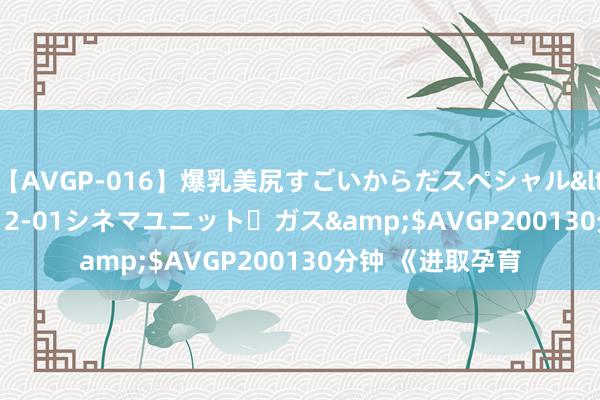 【AVGP-016】爆乳美尻すごいからだスペシャル</a>2007-12-01シネマユニット・ガス&$AVGP200130分钟 《进取孕育