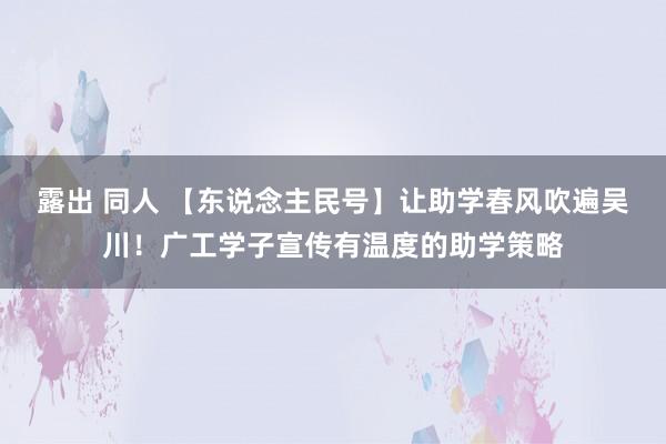 露出 同人 【东说念主民号】让助学春风吹遍吴川！广工学子宣传有温度的助学策略