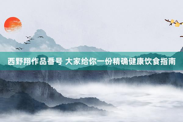 西野翔作品番号 大家给你一份精确健康饮食指南