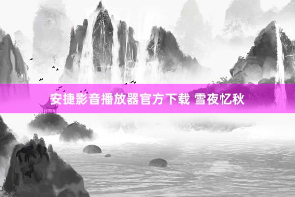 安捷影音播放器官方下载 雪夜忆秋