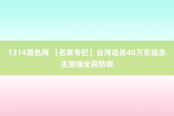 1314酒色网 【名家专栏】台湾动员40万东说念主加强全民防御