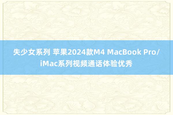 失少女系列 苹果2024款M4 MacBook Pro/iMac系列视频通话体验优秀