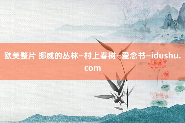 欧美整片 挪威的丛林—村上春树—爱念书—idushu.com